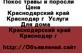 Покос травы и поросли  › Цена ­ 200 - Краснодарский край, Краснодар г. Услуги » Для дома   . Краснодарский край,Краснодар г.